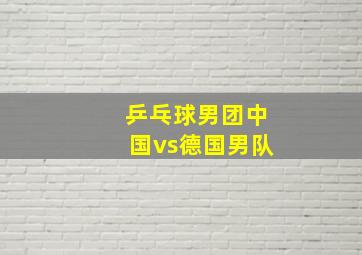 乒乓球男团中国vs德国男队