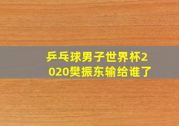 乒乓球男子世界杯2020樊振东输给谁了