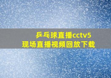 乒乓球直播cctv5现场直播视频回放下载