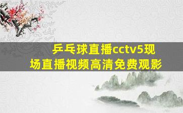 乒乓球直播cctv5现场直播视频高清免费观影