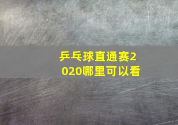 乒乓球直通赛2020哪里可以看