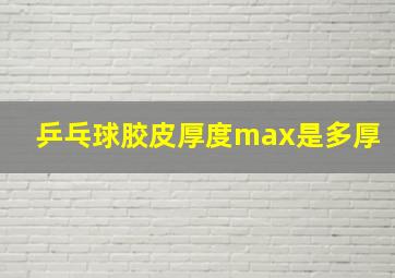 乒乓球胶皮厚度max是多厚