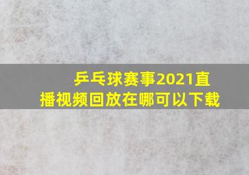 乒乓球赛事2021直播视频回放在哪可以下载