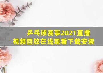 乒乓球赛事2021直播视频回放在线观看下载安装