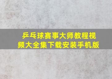 乒乓球赛事大师教程视频大全集下载安装手机版