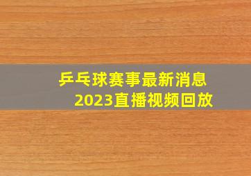 乒乓球赛事最新消息2023直播视频回放