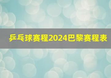 乒乓球赛程2024巴黎赛程表