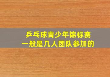 乒乓球青少年锦标赛一般是几人团队参加的