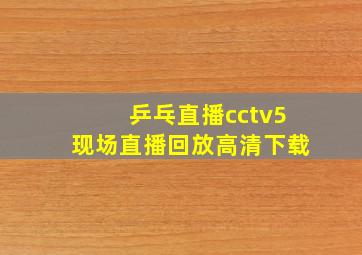 乒乓直播cctv5现场直播回放高清下载