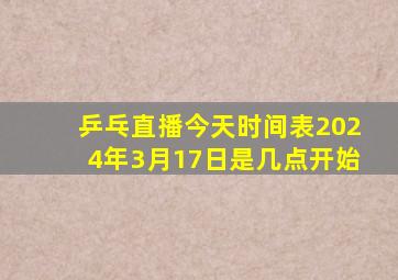 乒乓直播今天时间表2024年3月17日是几点开始