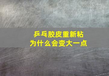 乒乓胶皮重新粘为什么会变大一点