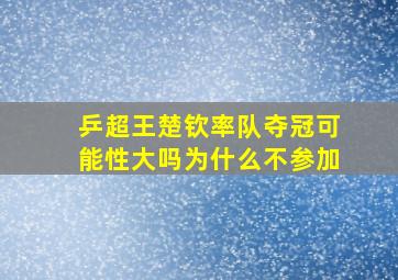 乒超王楚钦率队夺冠可能性大吗为什么不参加