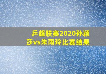 乒超联赛2020孙颖莎vs朱雨玲比赛结果