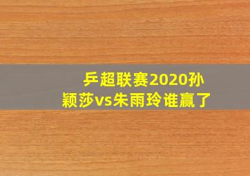 乒超联赛2020孙颖莎vs朱雨玲谁赢了