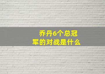 乔丹6个总冠军的对战是什么