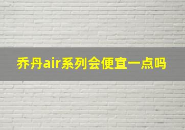 乔丹air系列会便宜一点吗