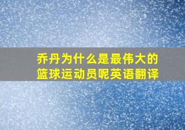 乔丹为什么是最伟大的篮球运动员呢英语翻译