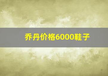 乔丹价格6000鞋子