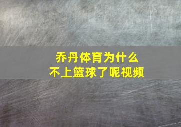 乔丹体育为什么不上篮球了呢视频