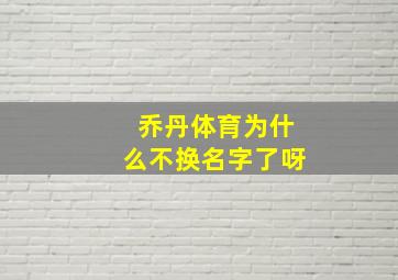 乔丹体育为什么不换名字了呀