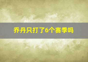 乔丹只打了6个赛季吗