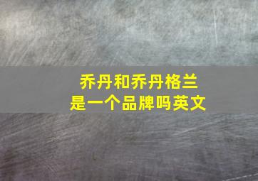 乔丹和乔丹格兰是一个品牌吗英文