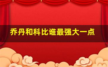 乔丹和科比谁最强大一点