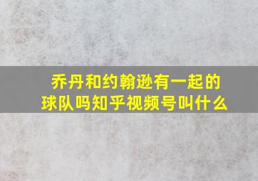 乔丹和约翰逊有一起的球队吗知乎视频号叫什么