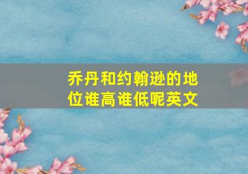 乔丹和约翰逊的地位谁高谁低呢英文