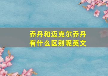 乔丹和迈克尔乔丹有什么区别呢英文