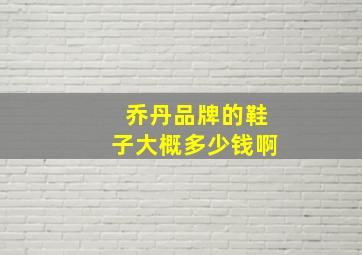 乔丹品牌的鞋子大概多少钱啊