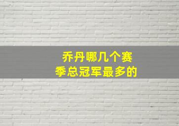 乔丹哪几个赛季总冠军最多的