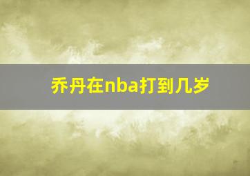 乔丹在nba打到几岁