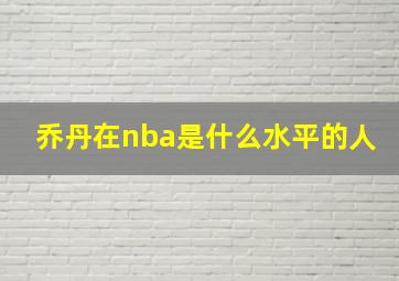 乔丹在nba是什么水平的人