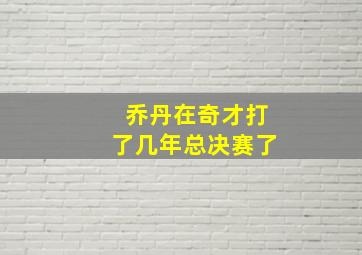 乔丹在奇才打了几年总决赛了