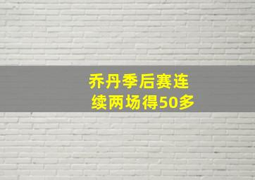 乔丹季后赛连续两场得50多