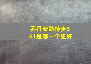 乔丹安踏特步361是哪一个更好