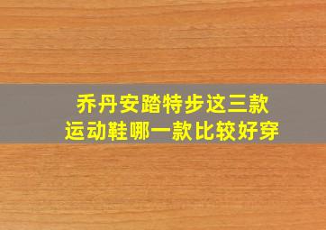 乔丹安踏特步这三款运动鞋哪一款比较好穿