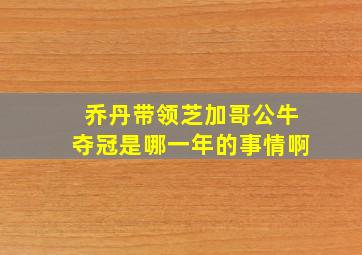 乔丹带领芝加哥公牛夺冠是哪一年的事情啊