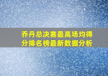 乔丹总决赛最高场均得分排名榜最新数据分析