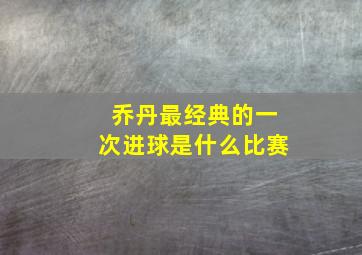 乔丹最经典的一次进球是什么比赛