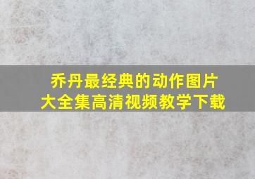 乔丹最经典的动作图片大全集高清视频教学下载