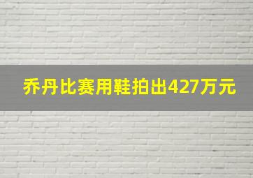 乔丹比赛用鞋拍出427万元