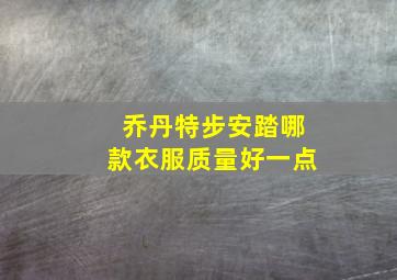 乔丹特步安踏哪款衣服质量好一点