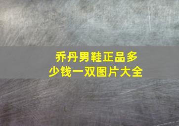 乔丹男鞋正品多少钱一双图片大全