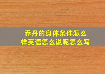 乔丹的身体条件怎么样英语怎么说呢怎么写