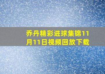 乔丹精彩进球集锦11月11日视频回放下载