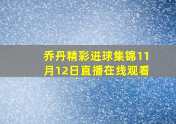 乔丹精彩进球集锦11月12日直播在线观看