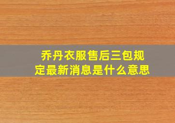 乔丹衣服售后三包规定最新消息是什么意思