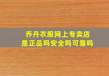 乔丹衣服网上专卖店是正品吗安全吗可靠吗